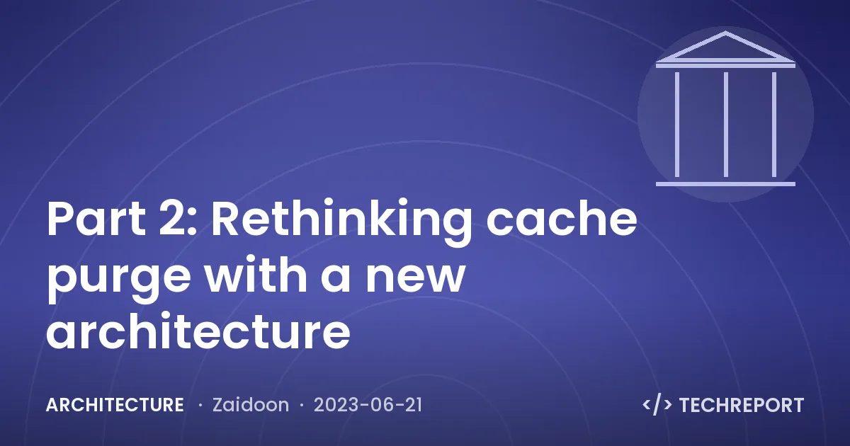 Architecture — Part 2: Rethinking cache purge with a new architecture