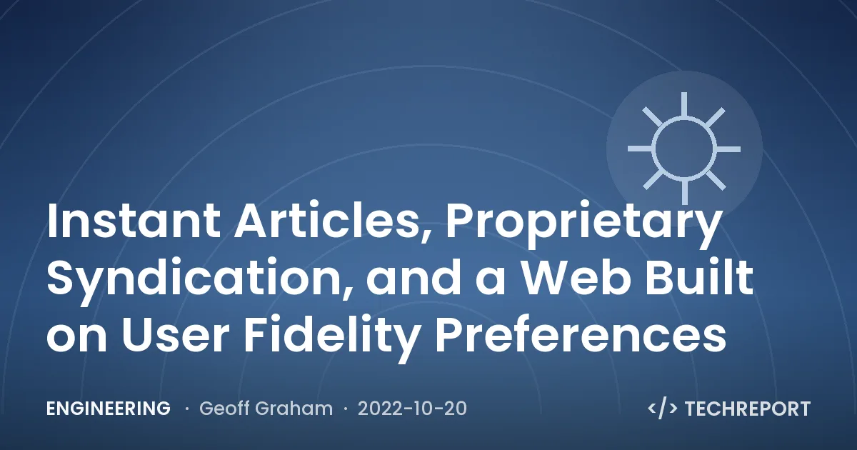 Engineering — Instant Articles, Proprietary Syndication, and a Web Built on User Fidelity Preferences