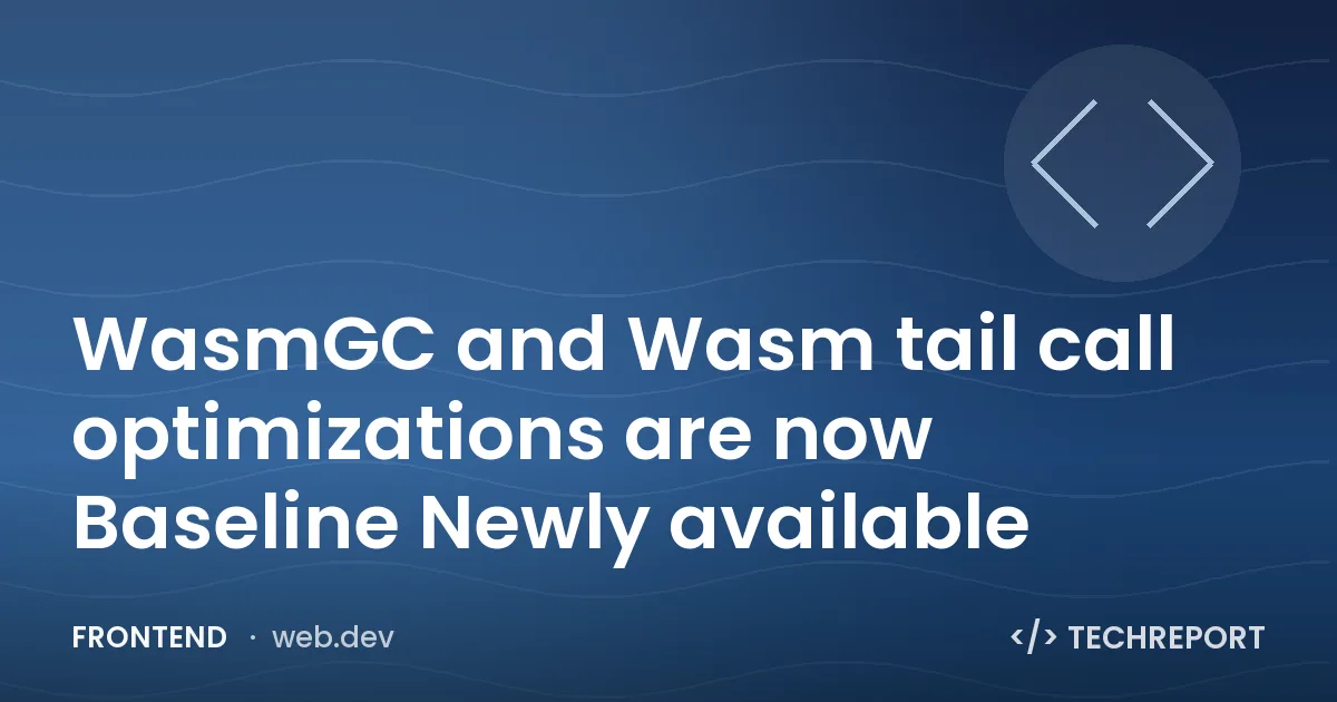 WasmGC and Wasm tail call optimizations are now Baseline Newly available