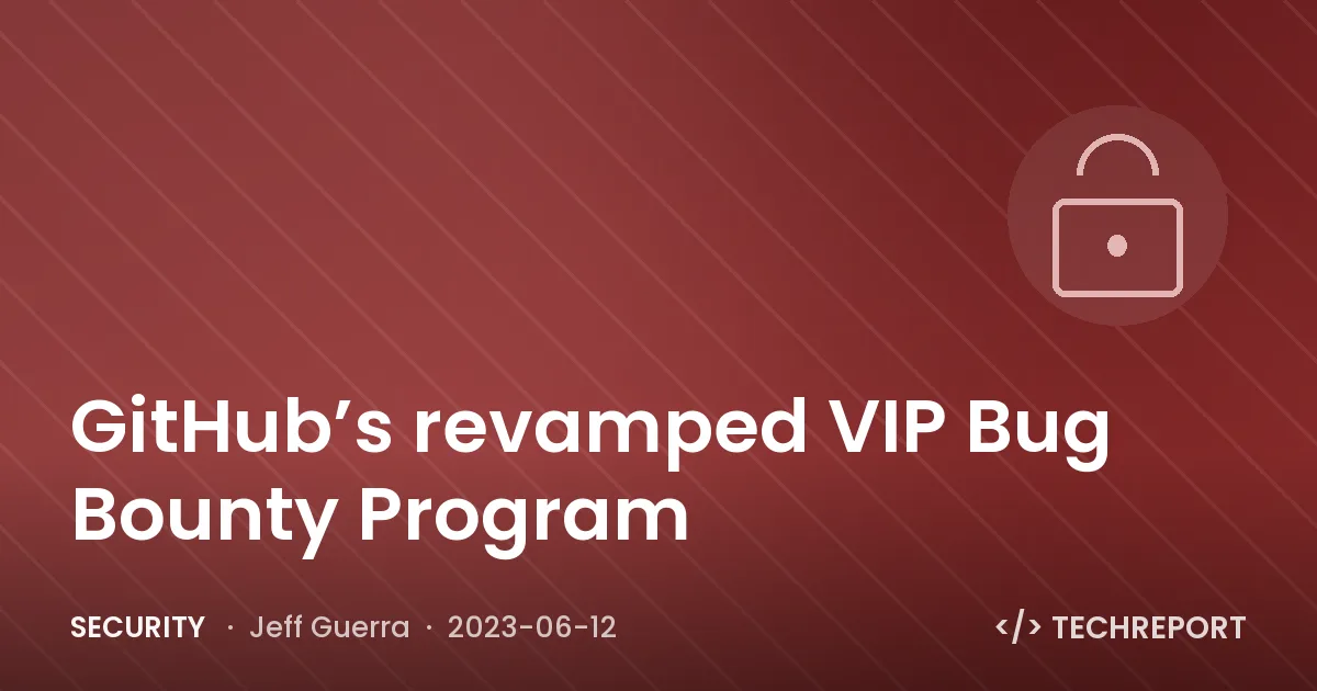 GitHub’s revamped VIP Bug Bounty Program