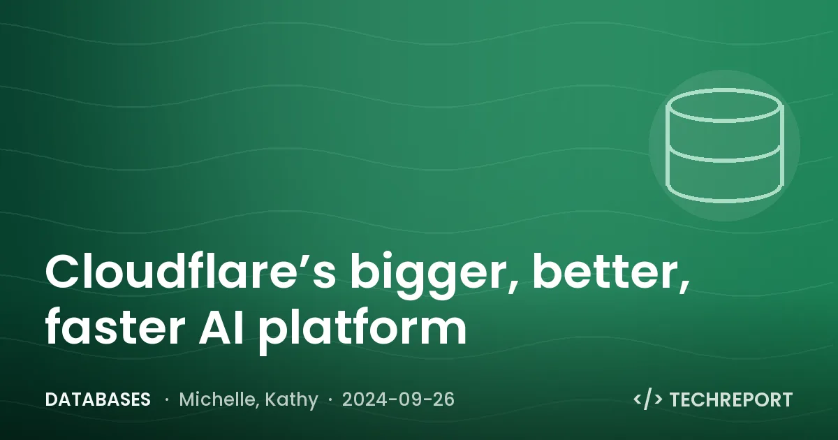 Databases — Cloudflare’s bigger, better, faster AI platform