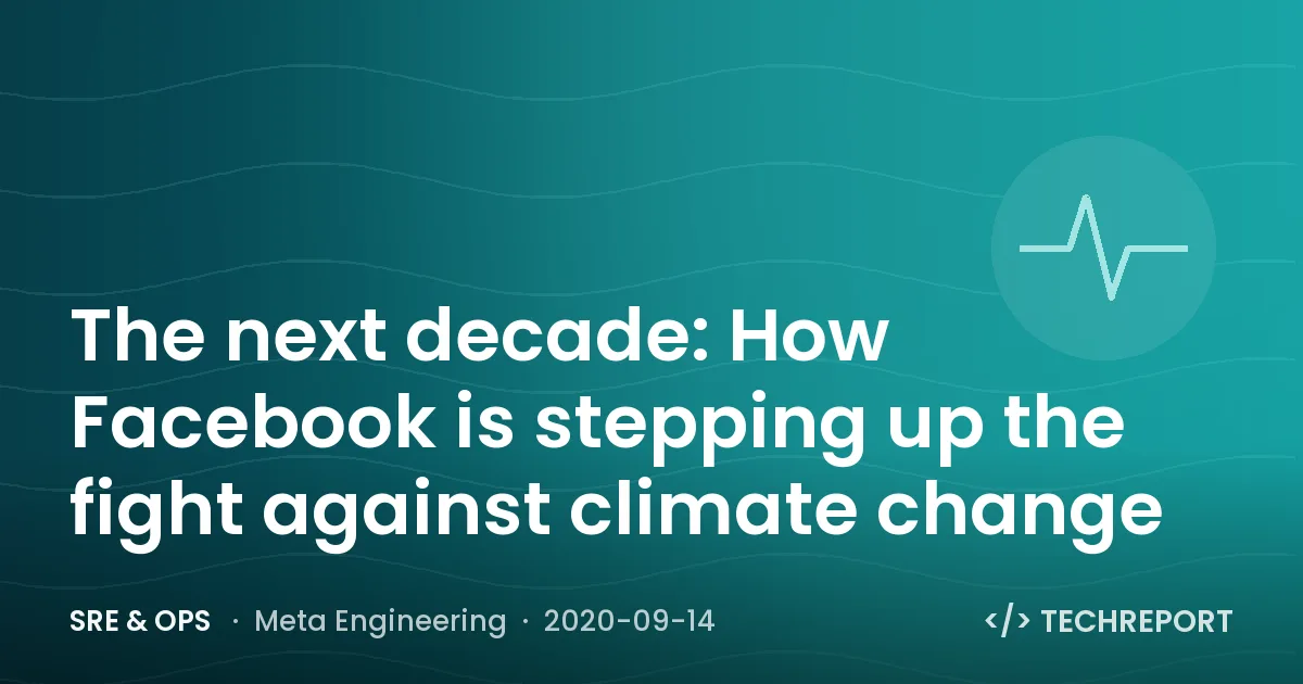 SRE & Ops — The next decade: How Facebook is stepping up the fight against climate change