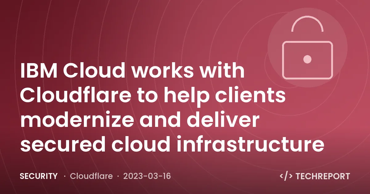 IBM Cloud works with Cloudflare to help clients modernize and deliver secured cloud infrastructure
