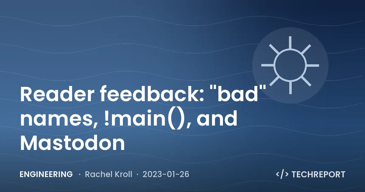 Engineering — Reader feedback: "bad" names, !main(), and Mastodon