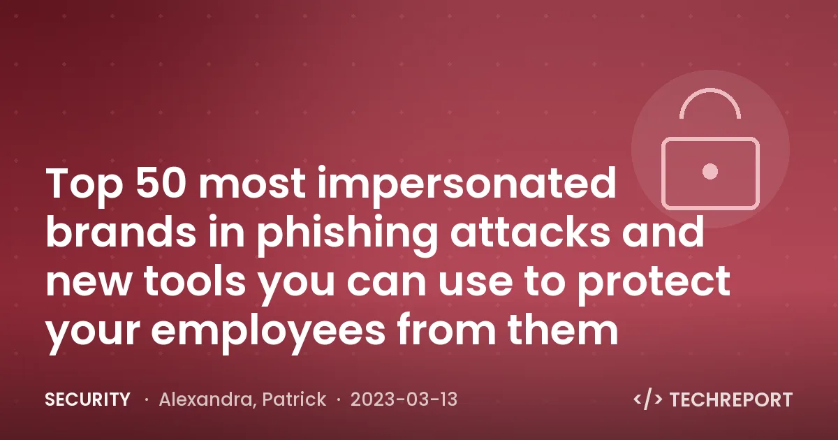 Security — Top 50 most impersonated brands in phishing attacks and new tools you can use to protect your employees from them
