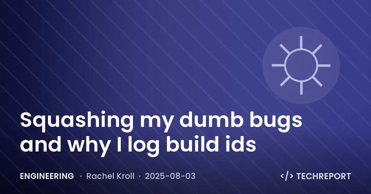 Engineering — Squashing my dumb bugs and why I log build ids