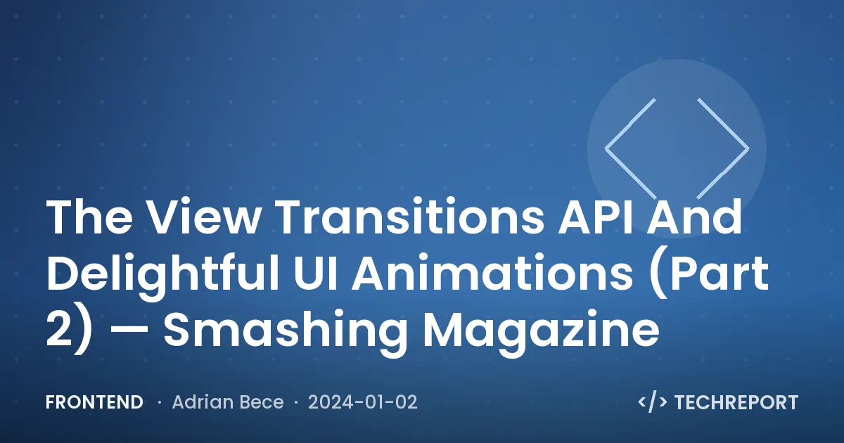 Frontend — The View Transitions API And Delightful UI Animations (Part 2) — Smashing Magazine