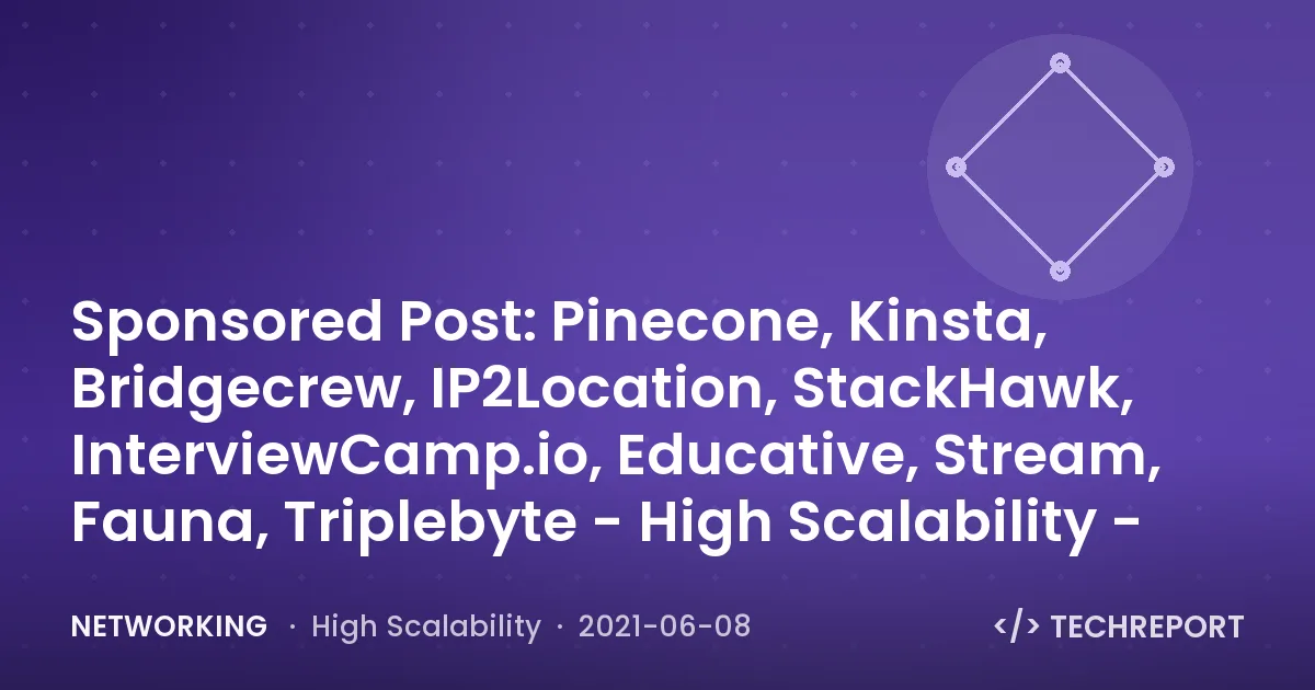 Networking — Sponsored Post: Pinecone, Kinsta, Bridgecrew, IP2Location, StackHawk, InterviewCamp.io, Educative, Stream, Fauna, Triplebyte - High Scalability -
