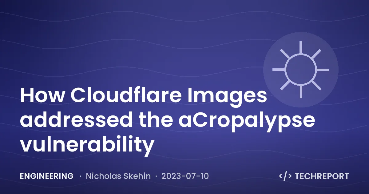 How Cloudflare Images addressed the aCropalypse vulnerability