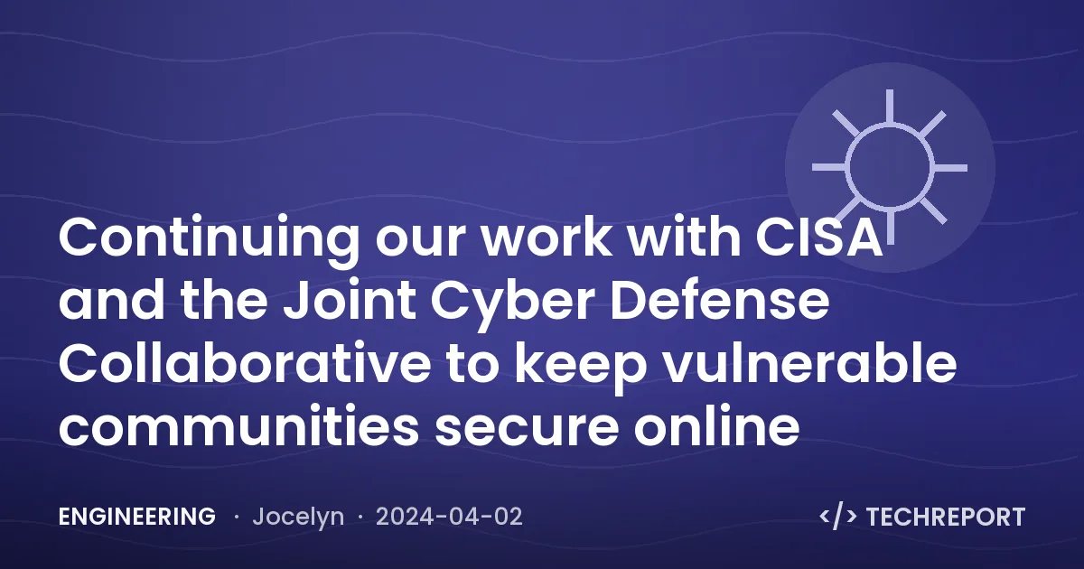 Continuing our work with CISA and the Joint Cyber Defense Collaborative to keep vulnerable communities secure online