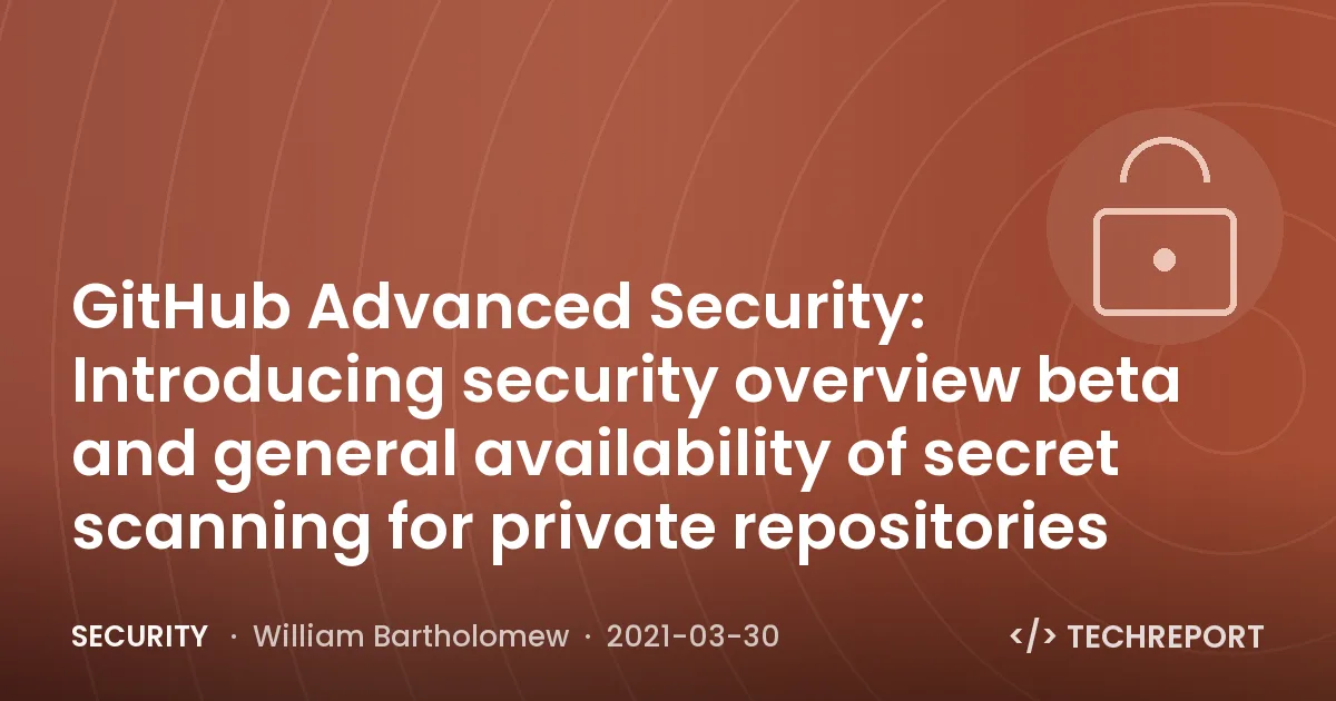 Security — GitHub Advanced Security: Introducing security overview beta and general availability of secret scanning for private repositories