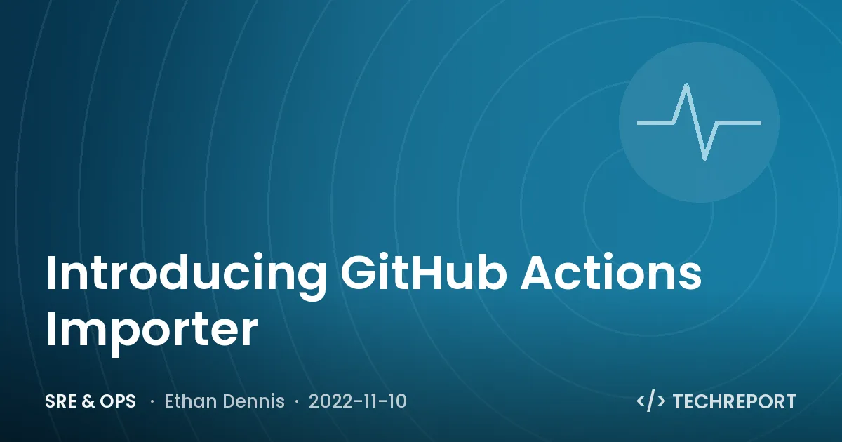 SRE & Ops — Introducing GitHub Actions Importer