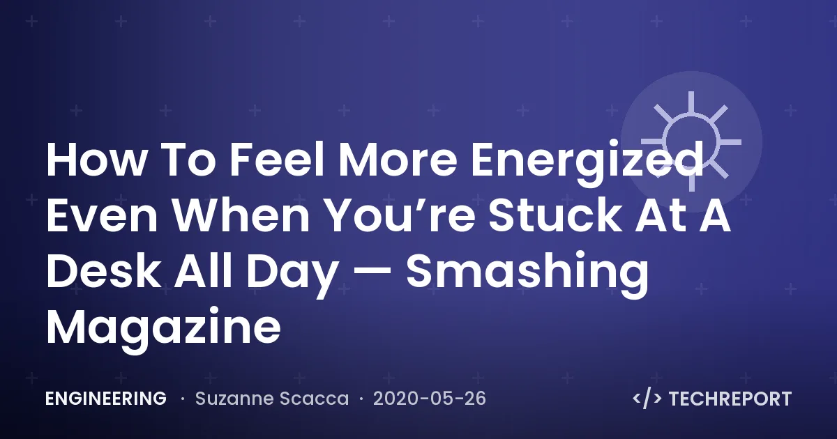 Engineering — How To Feel More Energized Even When You’re Stuck At A Desk All Day — Smashing Magazine