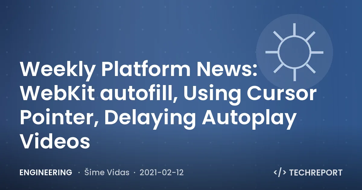 Engineering — Weekly Platform News: WebKit autofill, Using Cursor Pointer, Delaying Autoplay Videos