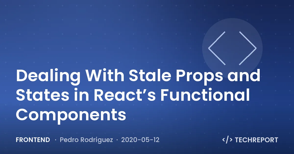 Dealing With Stale Props and States in React’s Functional Components
