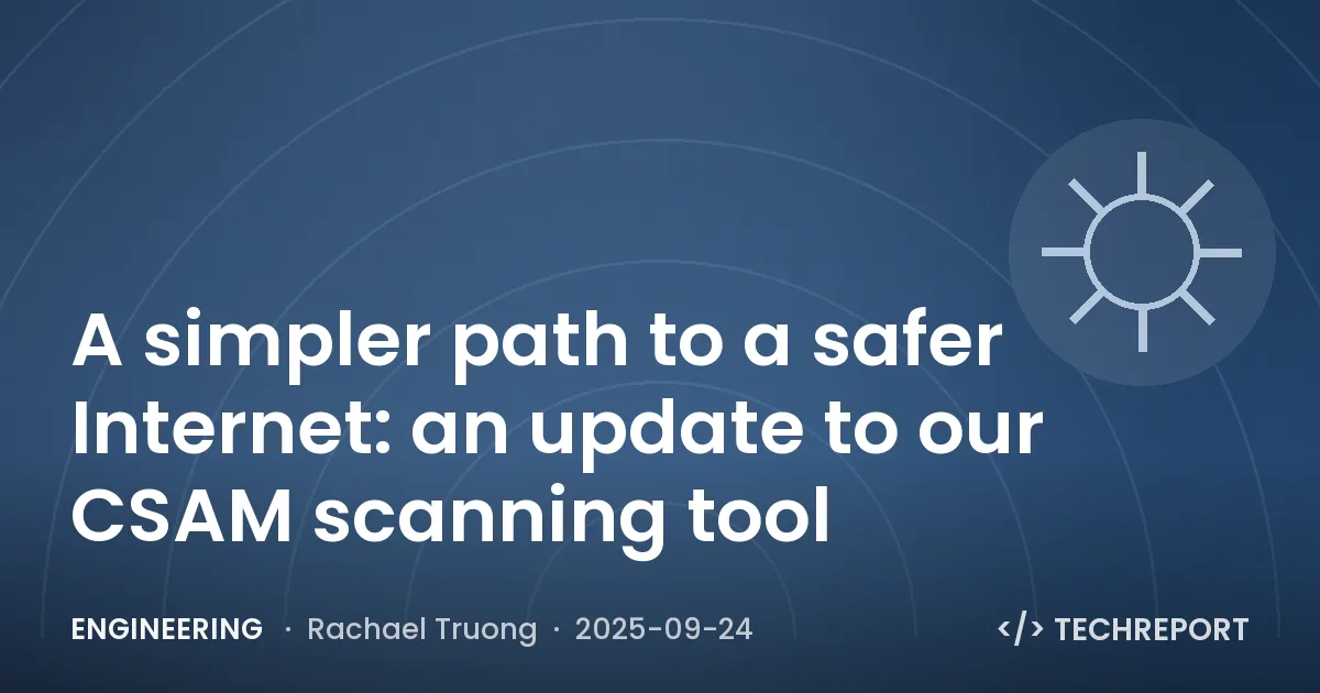 Engineering — A simpler path to a safer Internet: an update to our CSAM scanning tool